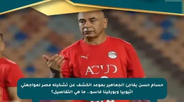 حسام حسن يفاجئ الجماهير بموعد الكشف عن تشكيلة مصر لمواجهتي أثيوبيا وبوركينا فاسو.. ما هي التفاصيل؟
